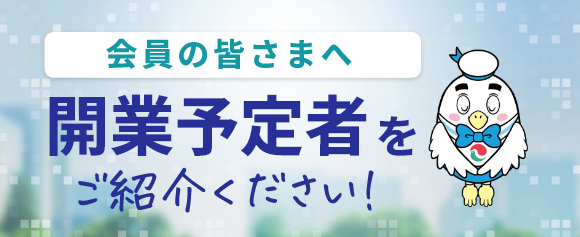 会員の皆さまへ　開業予定者をご紹介ください！