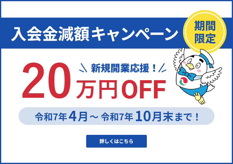 期間限定 入会金減額キャンペーン 新規開業応援！20万円OFF 令和7年4月$301C令和7年10月末まで　詳しくはこちら